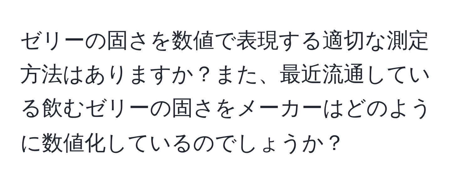 ゼリーの固さを数値で表現する適切な測定方法はありますか？また、最近流通している飲むゼリーの固さをメーカーはどのように数値化しているのでしょうか？