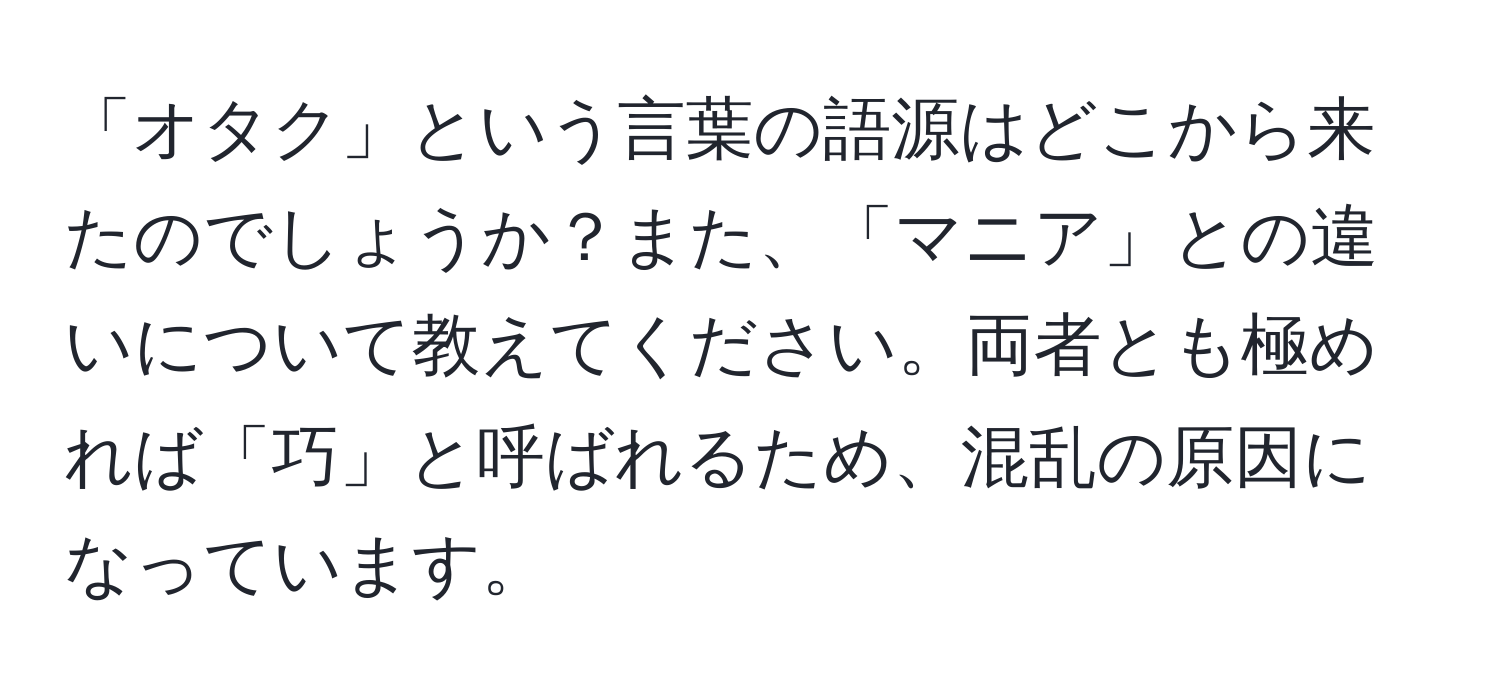 「オタク」という言葉の語源はどこから来たのでしょうか？また、「マニア」との違いについて教えてください。両者とも極めれば「巧」と呼ばれるため、混乱の原因になっています。