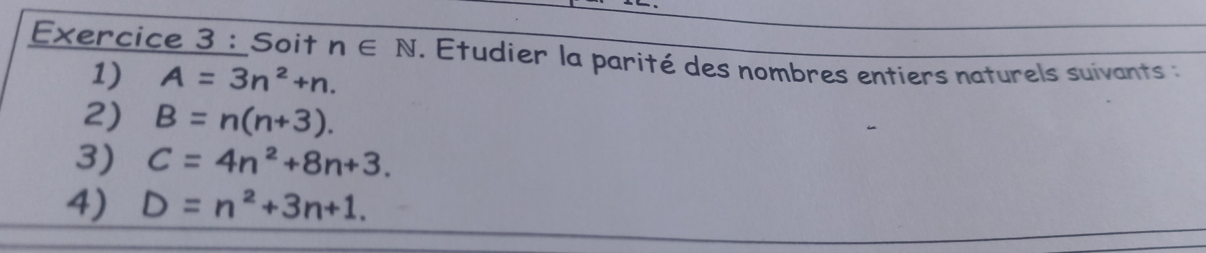 Soit n∈ N. Etudier la parité des nombres entiers naturels suivants 
1) A=3n^2+n. 
2) B=n(n+3). 
3) C=4n^2+8n+3. 
4) D=n^2+3n+1.