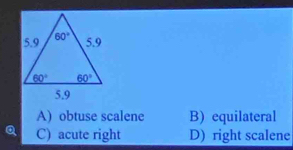 A) obtuse scalene B) equilateral
C) acute right D) right scalene