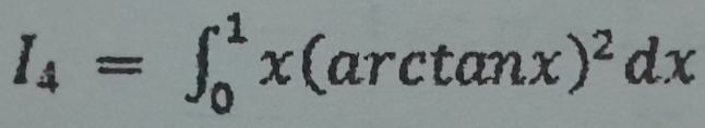 I_4=∈t _0^(1x(arctan x)^2)dx