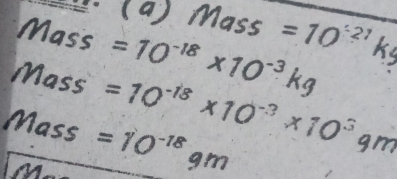 (a)mass=10^(-27)kg
Mas C =10^(-18)* 10^(-3)kg
I nass^(frac 1)2 =10^(-18)* 10^(-3)* 10^39m
Mass =10^(-18)9m