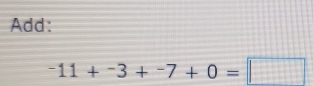 Add:
^-11+^-3+^-7+0=□