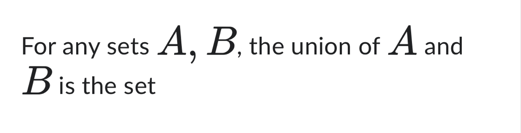 For any sets A, B, the union of A and
B is the set