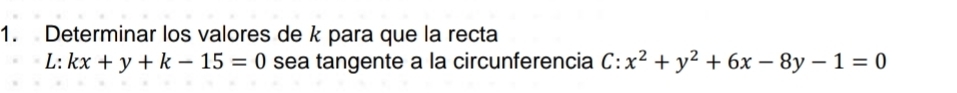 Determinar los valores de k para que la recta
L:kx+y+k-15=0 sea tangente a la circunferencia C:x^2+y^2+6x-8y-1=0