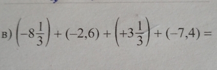 (-8 1/3 )+(-2,6)+(+3 1/3 )+(-7,4)=