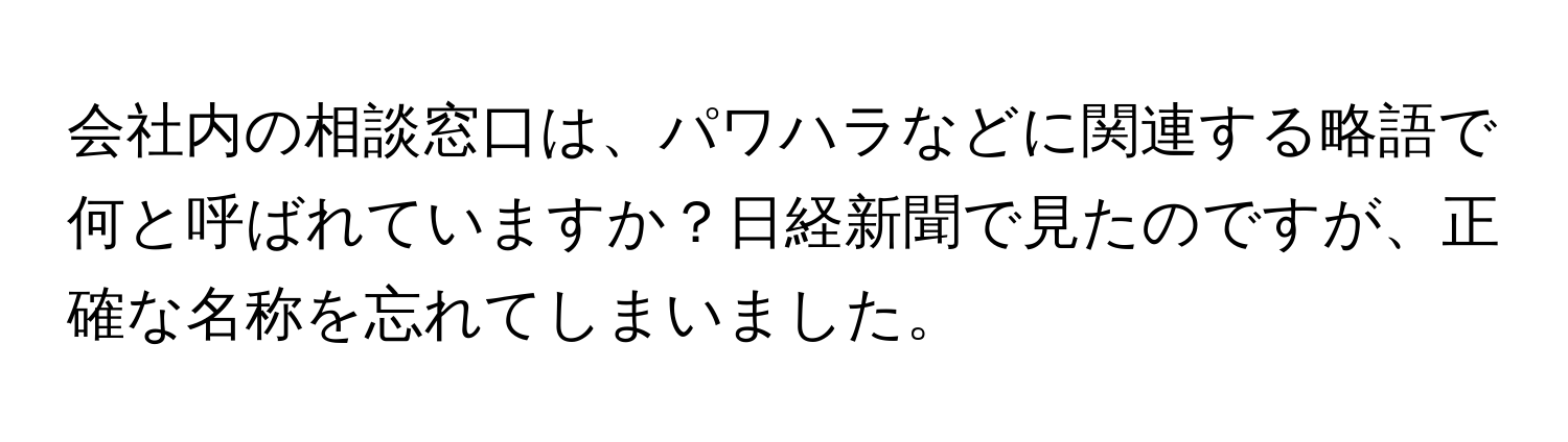 会社内の相談窓口は、パワハラなどに関連する略語で何と呼ばれていますか？日経新聞で見たのですが、正確な名称を忘れてしまいました。