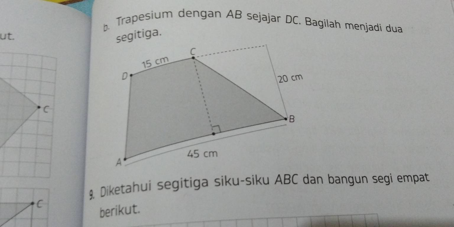 Trapesium dengan AB sejajar DC. Bagilah menjadi dua 
ut.
C
9, Diketahui segitiga siku-siku ABC dan bangun segi empat
C
berikut.