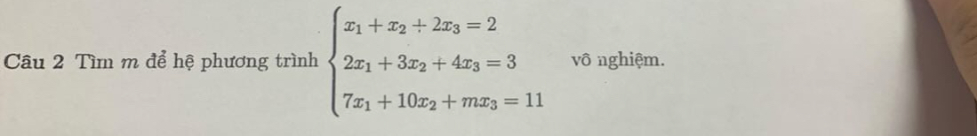 Tìm m để hệ phương trình beginarrayl x_1+x_2+2x_3=2 2x_1+3x_2+4x_3=3 7x_1+10x_2+mx_3=11endarray. vô nghiệm.