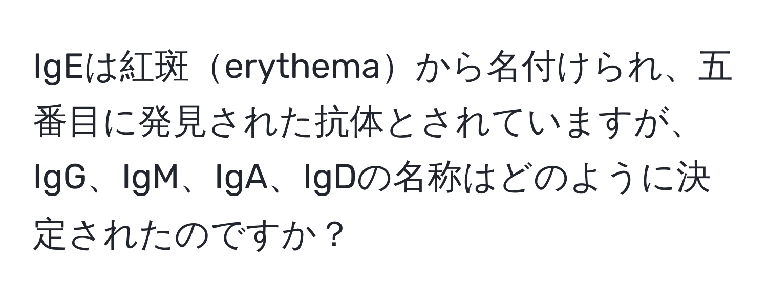 IgEは紅斑erythemaから名付けられ、五番目に発見された抗体とされていますが、IgG、IgM、IgA、IgDの名称はどのように決定されたのですか？