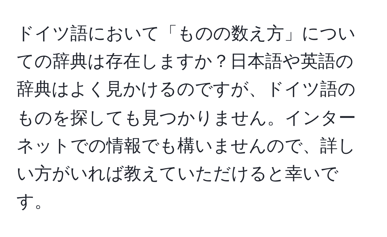 ドイツ語において「ものの数え方」についての辞典は存在しますか？日本語や英語の辞典はよく見かけるのですが、ドイツ語のものを探しても見つかりません。インターネットでの情報でも構いませんので、詳しい方がいれば教えていただけると幸いです。