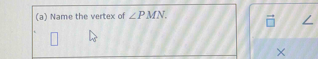 Name the vertex of ∠ PMN.
vector □ 
×