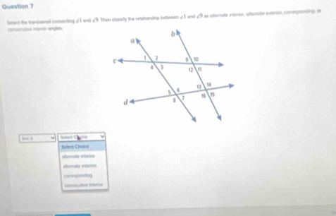 ispsnctive intestór anhes. Gnlect the transversal connecting d I end ∠ 9 Then classlly the relationship tetweer ∠ 1 and ∠ 9 as afterate intentor, affertsto exterstr, corrertonaling, or
be d =
Select Choice
alterrade Anlovica
atemnata estória
Coresponding
Lamicuive Inferias