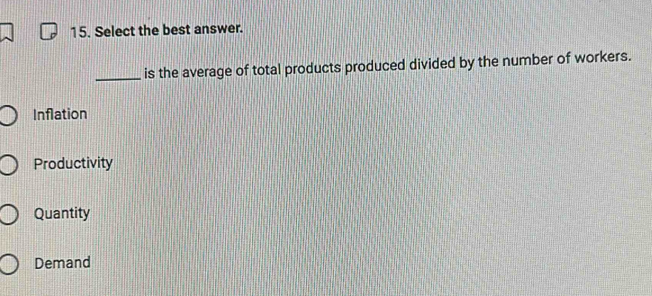 Select the best answer.
_is the average of total products produced divided by the number of workers.
Inflation
Productivity
Quantity
Demand