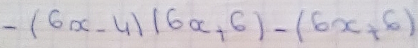 -(6x-4)(6x+6)-(6x+6)