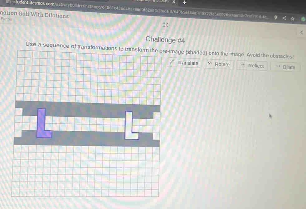 nation Golf With Dilations 
Farias 
Challenge #4 
Use a sequence age (shaded) onto the image. Avoid the obstacles! 
Translate Rolate Reflect Dilate