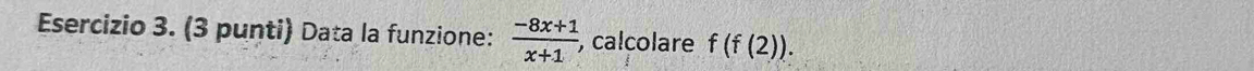 (3 punti) Data la funzione:  (-8x+1)/x+1  , calcolare f(f(2)).