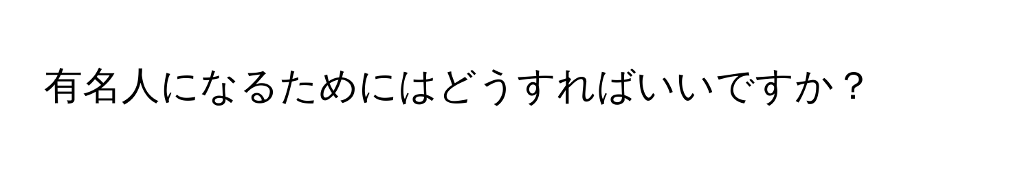 有名人になるためにはどうすればいいですか？