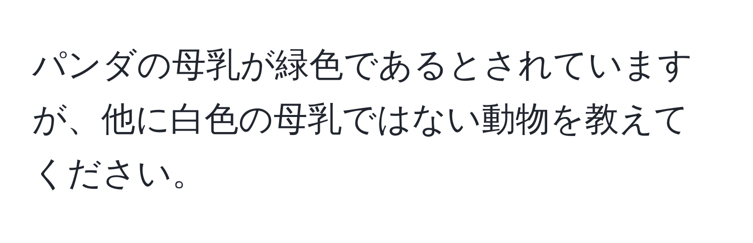 パンダの母乳が緑色であるとされていますが、他に白色の母乳ではない動物を教えてください。