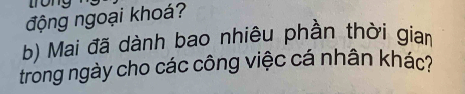 động ngoại khoá? 
b) Mai đã dành bao nhiêu phần thời gian 
trong ngày cho các công việc cá nhân khác?