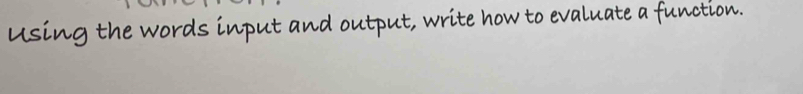 Using the words input and output, write how to evaluate a function.