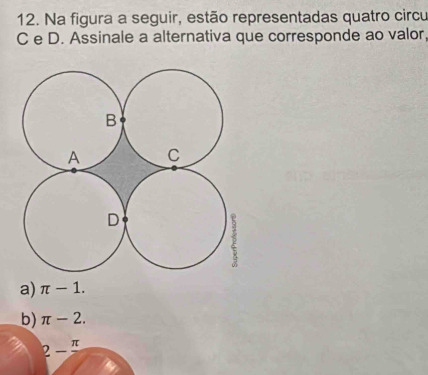 Na figura a seguir, estão representadas quatro circu
C e D. Assinale a alternativa que corresponde ao valor,
a) π -1.
b) π -2.
π
2- _ 