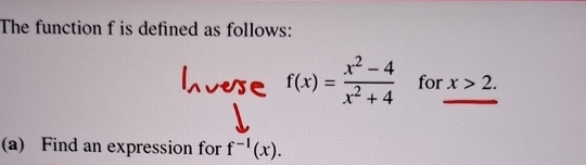 The function f is defined as follows:
f(x)= (x^2-4)/x^2+4  for x>2. 
(a) Find an expression for f^(-1)(x).