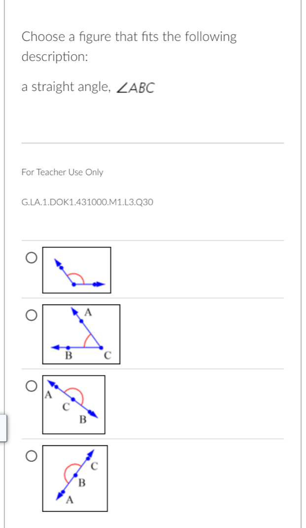 Choose a figure that fits the following 
description: 
a straight angle, ∠ ABC
For Teacher Use Only 
G.LA.1.DOK1.431000.M1.L3.Q30