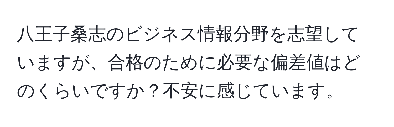 八王子桑志のビジネス情報分野を志望していますが、合格のために必要な偏差値はどのくらいですか？不安に感じています。