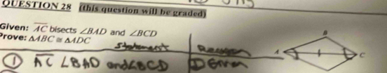 (this question will be graded) 
Given: overline AC bisects ∠ BAD
Prove: △ ABC≌ △ ADC and ∠ BCD