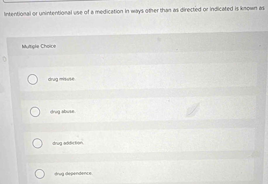 Intentional or unintentional use of a medication in ways other than as directed or indicated is known as
Multiple Choice
drug misuse.
drug abuse.
drug addiction.
drug dependence.