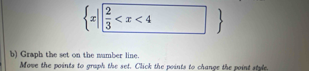  x| 2/3  (□)° 
) 
b) Graph the set on the number line. 
Move the points to graph the set. Click the points to change the point style.