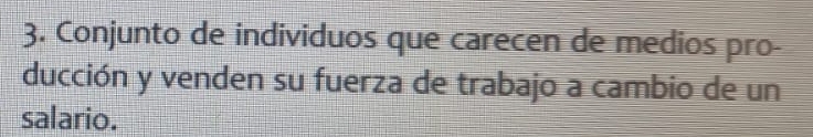 Conjunto de individuos que carecen de medios pro- 
ducción y venden su fuerza de trabajo a cambio de un 
salario.