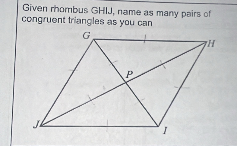 Given rhombus GHIJ, name as many pairs of 
congruent triangles as you can