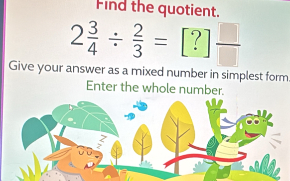 Find the quotient.
2 3/4 /  2/3 = frac 1 · | frac □ (□)^(·) 
| 
Give your answer as a mixed number in simplest form 
Enter the whole number.