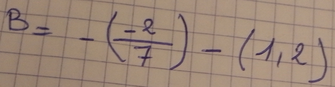 B=-( (-2)/7 )-(1,2)