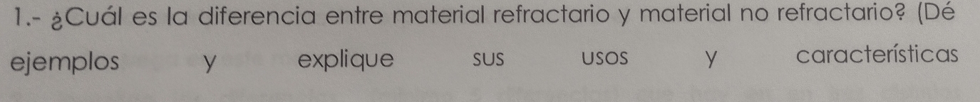 1.- ¿Cuál es la diferencia entre material refractario y material no refractario? (Dé 
ejemplos y explique sus usOs y características