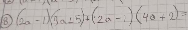 8 (2a-1)(3a+5)+(2a-1)(4a+2)=