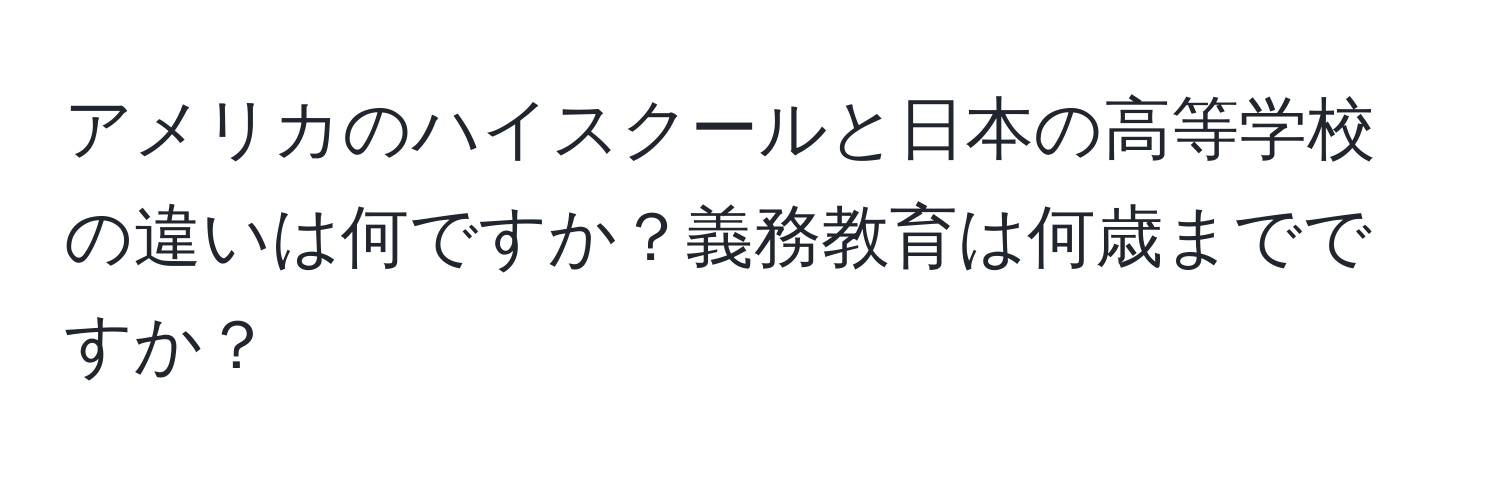 アメリカのハイスクールと日本の高等学校の違いは何ですか？義務教育は何歳までですか？