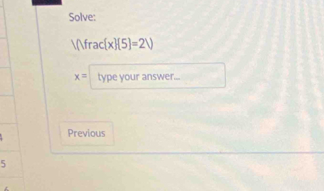 Solve:
/()frac x  5 =2V)
x= type your answer... 
Previous 
5