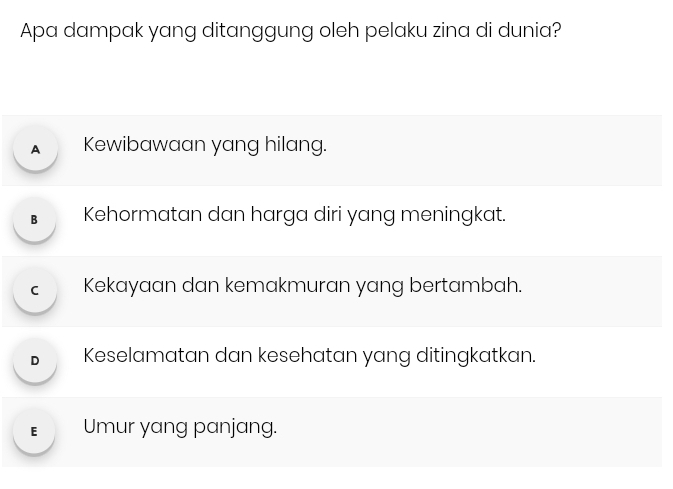 Apa dampak yang ditanggung oleh pelaku zina di dunia?
A Kewibawaan yang hilang.
B Kehormatan dan harga diri yang meningkat.
C Kekayaan dan kemakmuran yang bertambah.
D Keselamatan dan kesehatan yang ditingkatkan.
E Umur yang panjang.