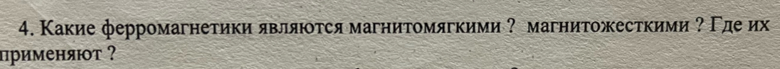 Какие ферромагнетики являτся магнитомягкими ? магнитожесткими ?Γдеих 
применяют ?