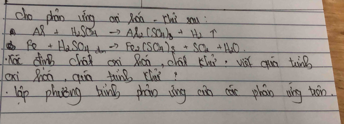 cho phán līng on Xǒo-Thù sau :
Al+H_2SO_4to Al_2(SO_4)_3+H_2uparrow
Fe+H_2SO_4+_2to Fe_2(SO_4)_3+SO_2+H_2O. 
hoc dinB cháǒ cai Roo, chad Khú: vit quà tine 
cxi hán, gān ting chnǐ? 
lap phacing bin phào zìng cuo cǎn phán vng too.