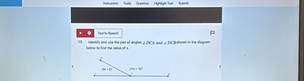 Instruction Tools Question Highlight Text Submit
Text-to-Speech
10. Identify and use the pair of angles ∠ DCA and ∠ DCB shown in the diagram
below to find the value of x.