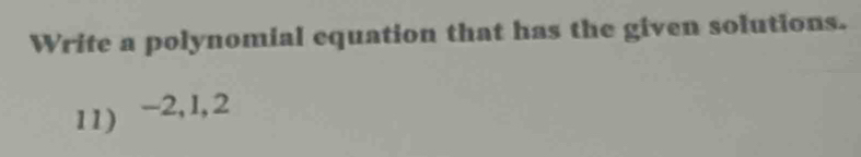 Write a polynomial equation that has the given solutions. 
11) -2, 1, 2