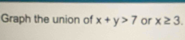 Graph the union of x+y>7 or x≥ 3.