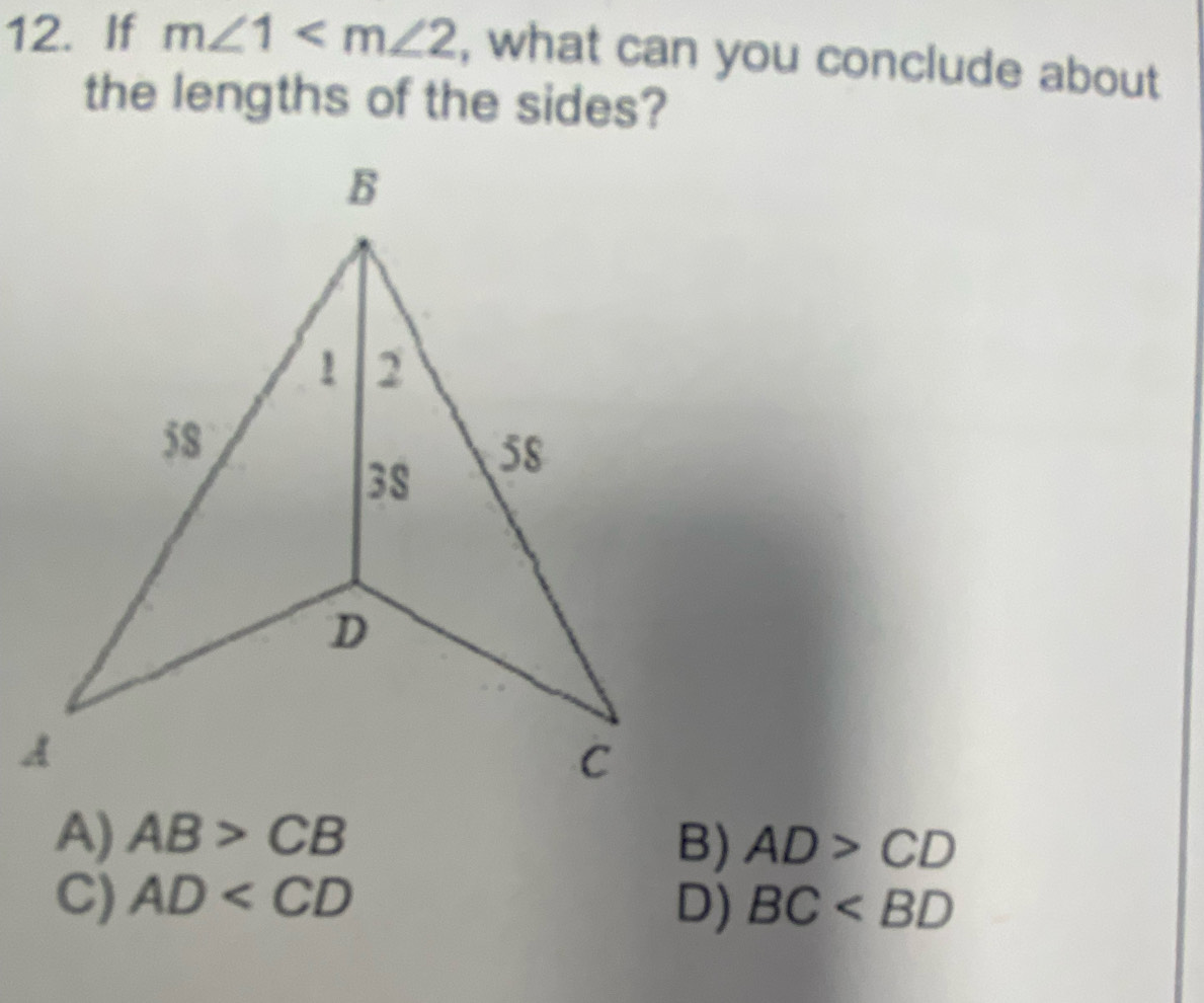 If m∠ 1 , what can you conclude about
the lengths of the sides?
A
A) AB>CB B) AD>CD
C) AD BC
D)