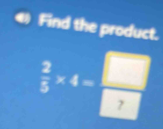 Find the product.
 2/5 * 4= □ /□  