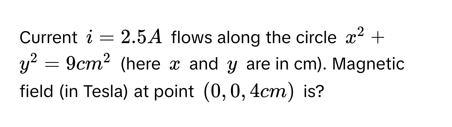 Solved: Current $i = 2.5 A$ flows along the circle $x^2 + y^2 = 9 cm^2 ...