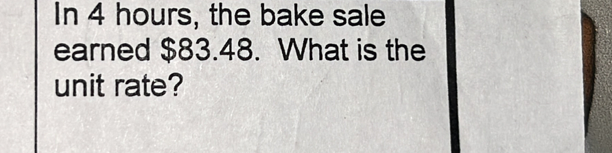 In 4 hours, the bake sale 
earned $83.48. What is the 
unit rate?